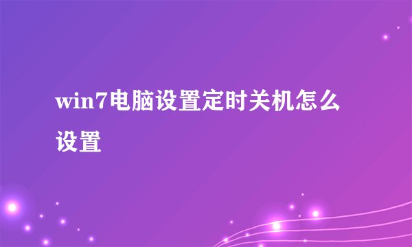 win7电脑设置定时关机怎么设置