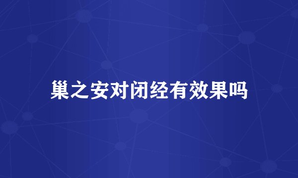 巢之安对闭经有效果吗