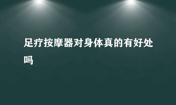 足疗按摩器对身体真的有好处吗