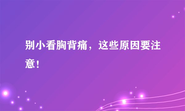 别小看胸背痛,这些原因要注意!