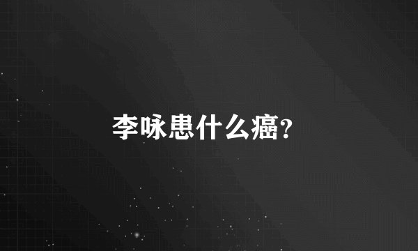 李咏患什么癌？