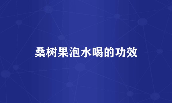 桑树果泡水喝的功效