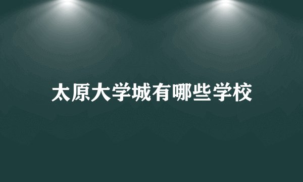 太原大学城有哪些学校