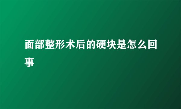 面部整形术后的硬块是怎么回事