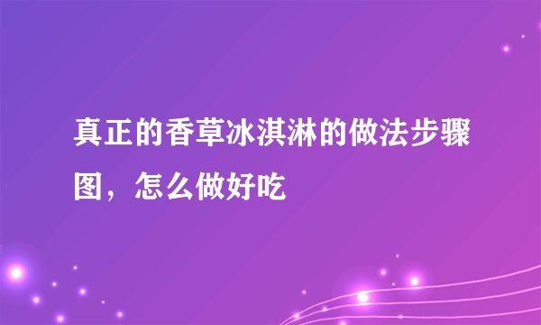 真正的香草冰淇淋的做法步骤图,怎么做好吃