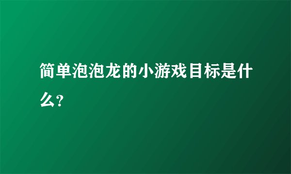简单泡泡龙的小游戏目标是什么？
