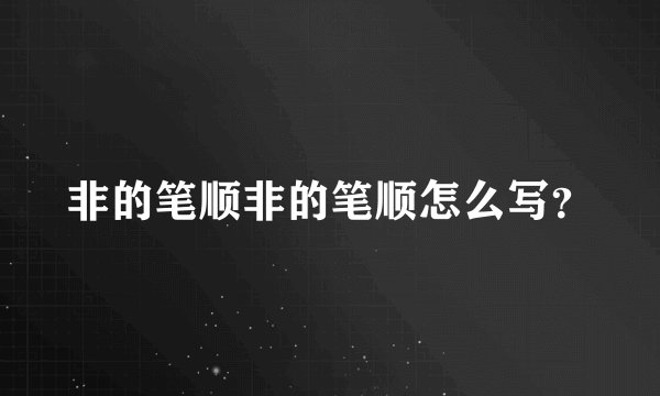 非的笔顺非的笔顺怎么写？