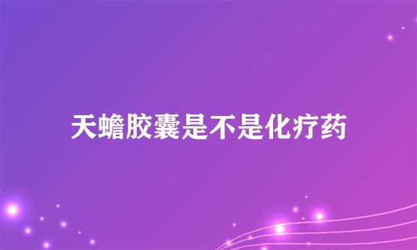 天蟾胶囊是不是化疗药