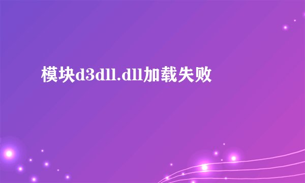模块d3dll.dll加载失败