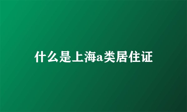 什么是上海a类居住证