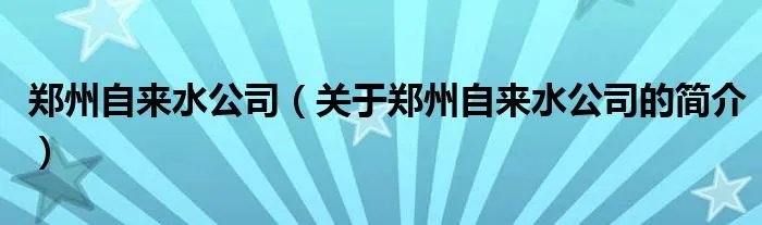郑州自来水公司（关于郑州自来水公司的简介）