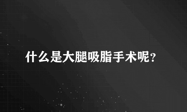 什么是大腿吸脂手术呢？