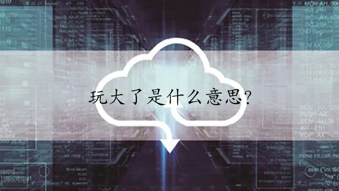 玩大了是什么意思？
