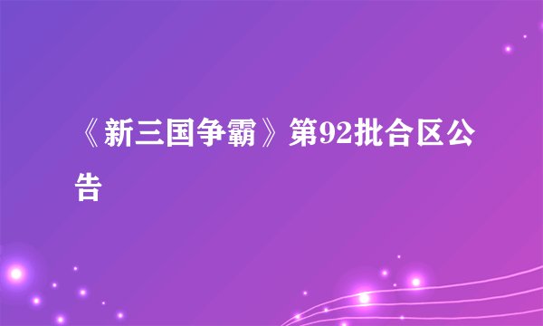 《新三国争霸》第92批合区公告