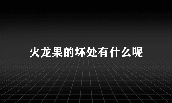 火龙果的坏处有什么呢