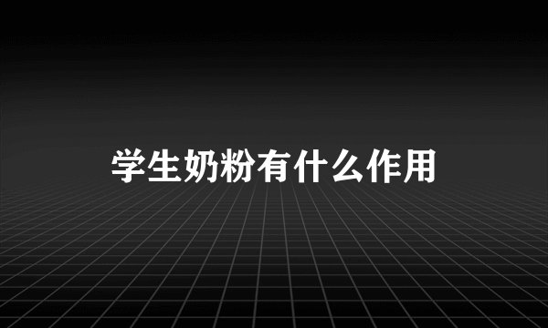 学生奶粉有什么作用