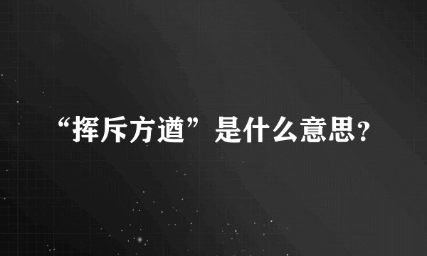 “挥斥方遒”是什么意思？