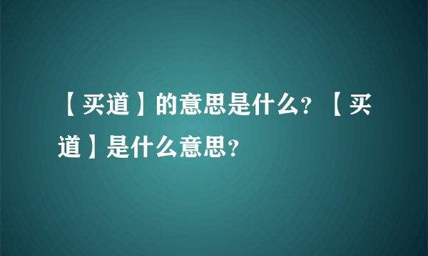 【买道】的意思是什么?【买道】是什么意思?