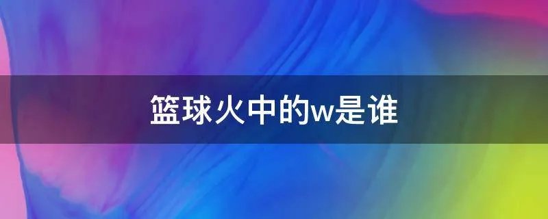 篮球火中的w是谁