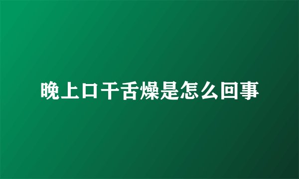 晚上口干舌燥是怎么回事