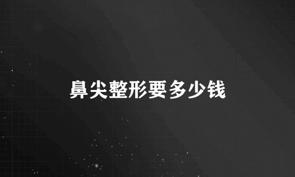 鼻尖整形要多少钱