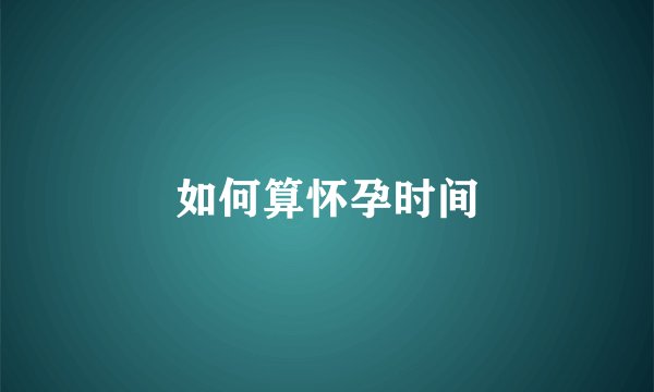 如何算怀孕时间