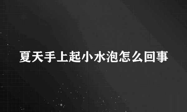夏天手上起小水泡怎么回事