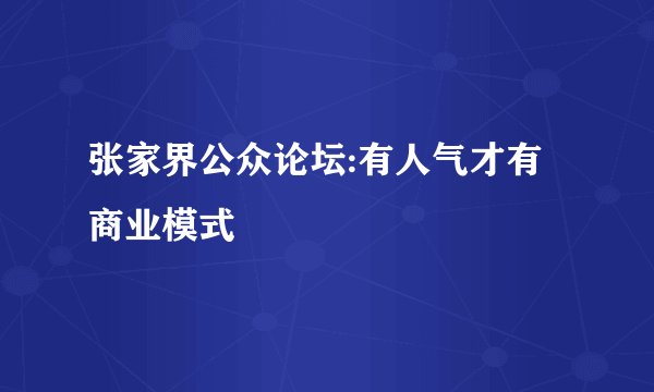 张家界公众论坛:有人气才有商业模式