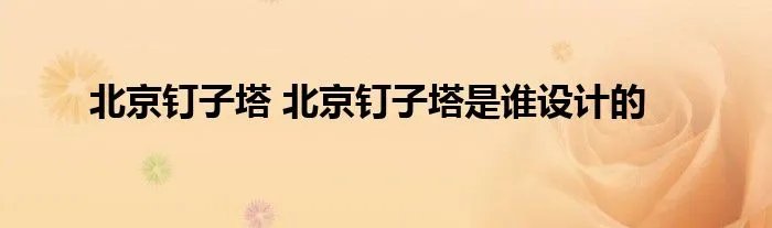 北京钉子塔 北京钉子塔是谁设计的