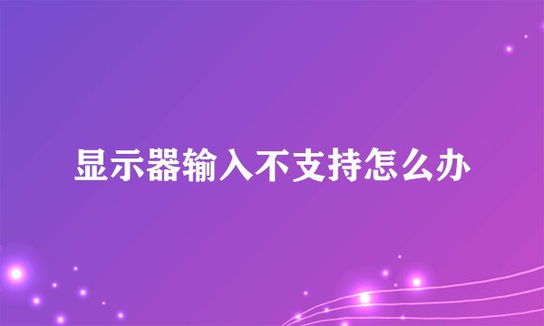显示器输入不支持怎么办