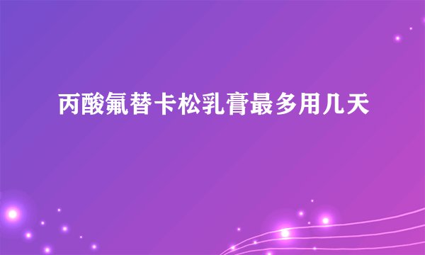 丙酸氟替卡松乳膏最多用几天