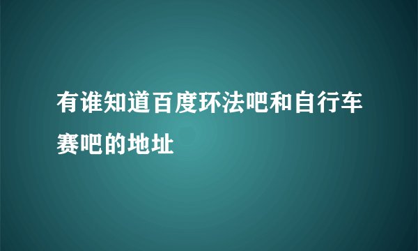 有谁知道百度环法吧和自行车赛吧的地址