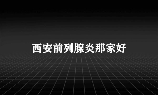 西安前列腺炎那家好