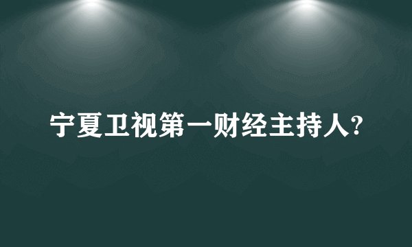 宁夏卫视第一财经主持人?