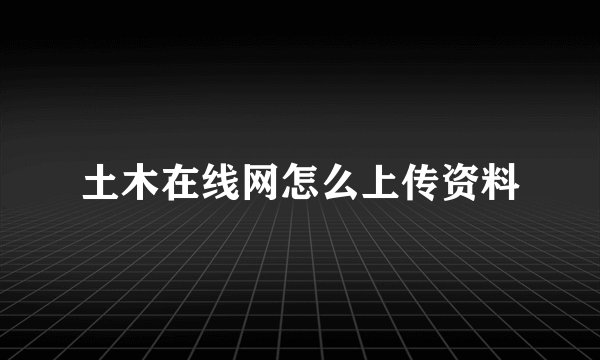 土木在线网怎么上传资料