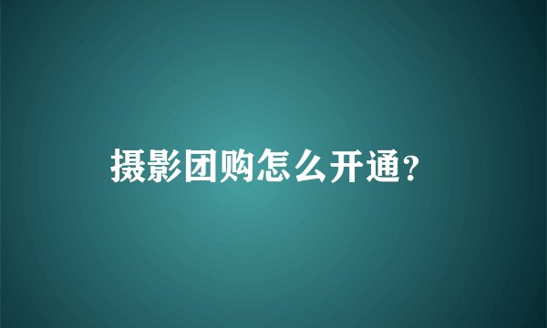 摄影团购怎么开通？