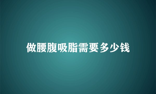 做腰腹吸脂需要多少钱