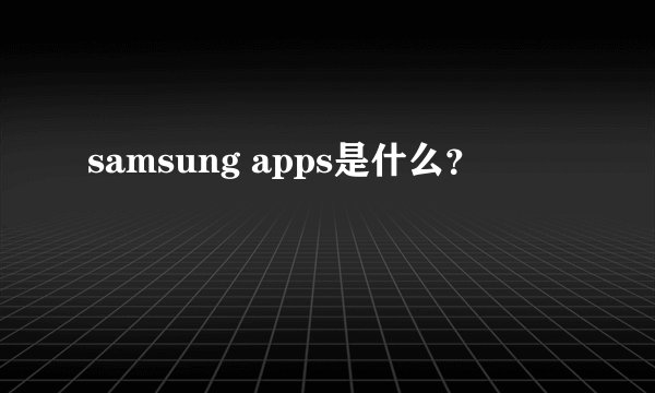 samsung apps是什么？
