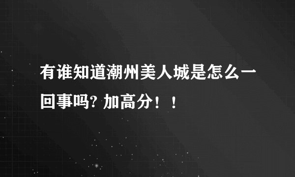 有谁知道潮州美人城是怎么一回事吗? 加高分!!