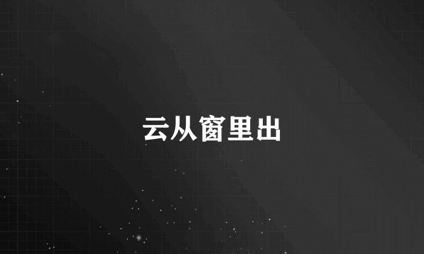 云从窗里出