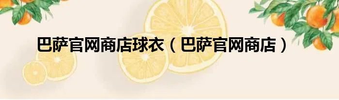 巴萨官网商店球衣（巴萨官网商店）