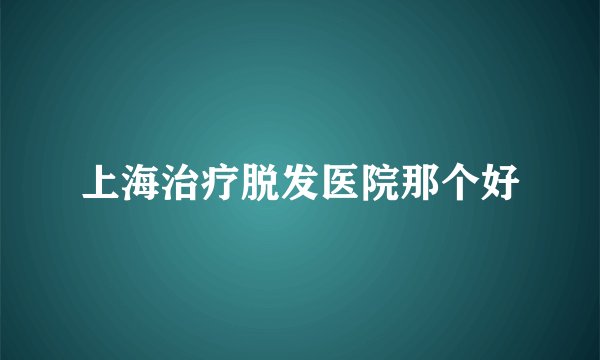 上海治疗脱发医院那个好