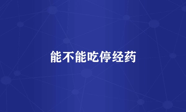 能不能吃停经药