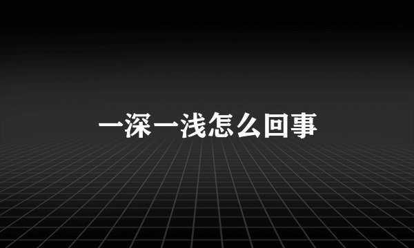 一深一浅怎么回事