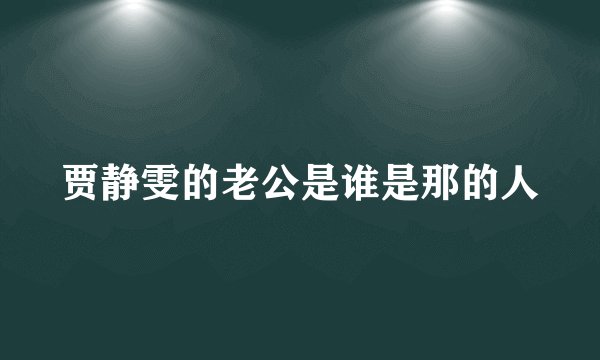贾静雯的老公是谁是那的人