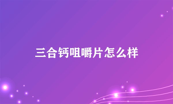 三合钙咀嚼片怎么样