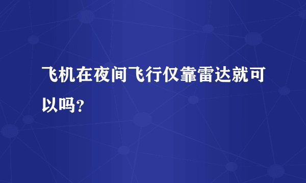 飞机在夜间飞行仅靠雷达就可以吗？