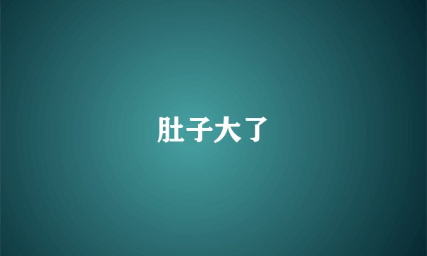 肚子大了