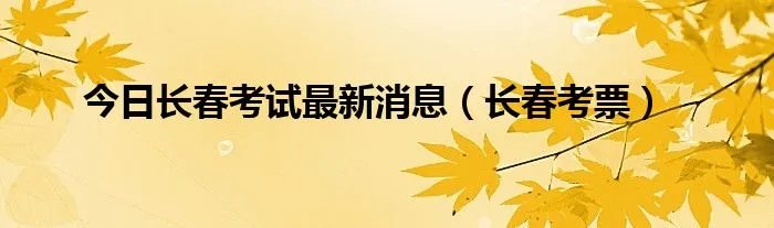 今日长春考试最新消息（长春考票）