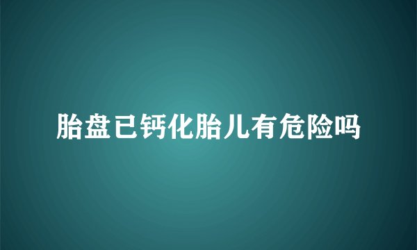 胎盘已钙化胎儿有危险吗